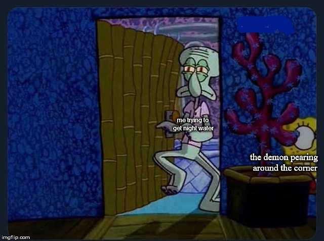 Night water | me trying to get night water; the demon pearing around the corner | image tagged in fun,memes,funny memes,spongebob,squidward,water | made w/ Imgflip meme maker