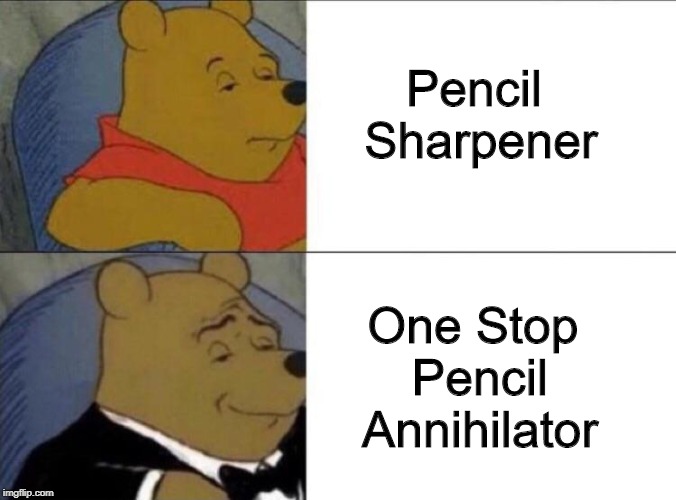 It's Gone! | Pencil Sharpener; One Stop Pencil Annihilator | image tagged in fancy pooh | made w/ Imgflip meme maker