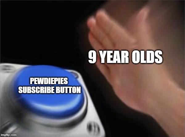 Blank Nut Button Meme | 9 YEAR OLDS; PEWDIEPIES SUBSCRIBE BUTTON | image tagged in memes,blank nut button | made w/ Imgflip meme maker