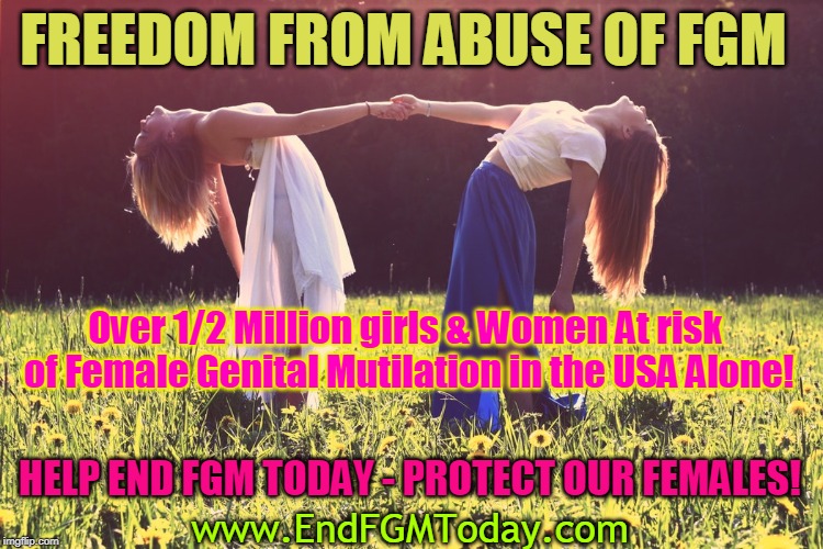 FREEDOM FROM ABUSE OF FGM; Over 1/2 Million girls & Women At risk of Female Genital Mutilation in the USA Alone! HELP END FGM TODAY - PROTECT OUR FEMALES! www.EndFGMToday.com | made w/ Imgflip meme maker