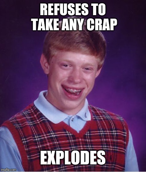Bad Luck Brian | REFUSES TO TAKE ANY CRAP; EXPLODES | image tagged in memes,bad luck brian | made w/ Imgflip meme maker