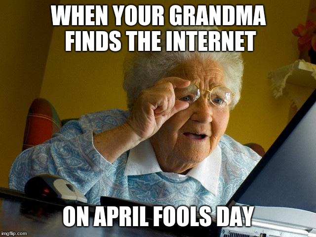 Grandma Finds The Internet | WHEN YOUR GRANDMA FINDS THE INTERNET; ON APRIL FOOLS DAY | image tagged in memes,grandma finds the internet | made w/ Imgflip meme maker