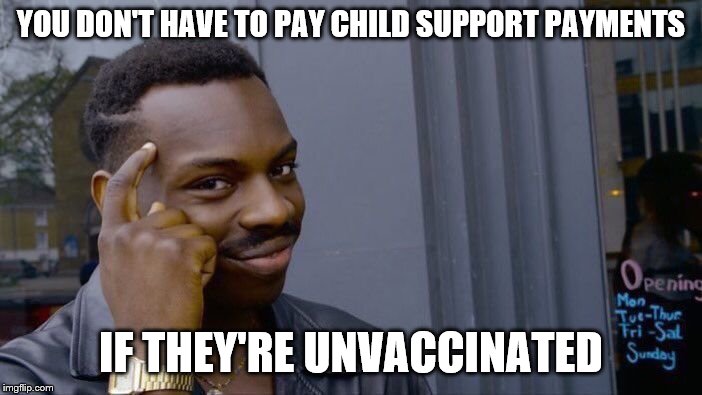 Roll Safe Think About It | YOU DON'T HAVE TO PAY CHILD SUPPORT PAYMENTS; IF THEY'RE UNVACCINATED | image tagged in memes,roll safe think about it | made w/ Imgflip meme maker