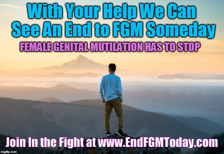 With Your Help We Can See An End to FGM Someday; FEMALE GENITAL MUTILATION HAS TO STOP; Join In the Fight at www.EndFGMToday.com | made w/ Imgflip meme maker