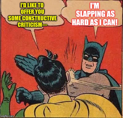 Batman Slapping Robin | I'D LIKE TO OFFER YOU SOME CONSTRUCTIVE CRITICISM---; I'M SLAPPING AS HARD AS I CAN! | image tagged in memes,batman slapping robin | made w/ Imgflip meme maker