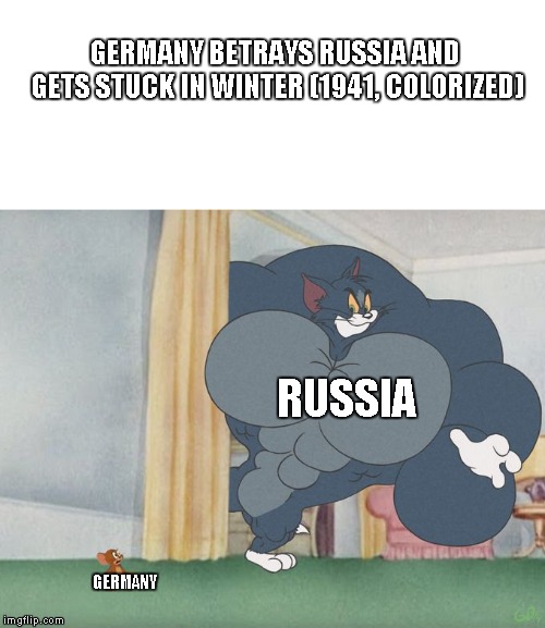 Buff Tom | GERMANY BETRAYS RUSSIA AND GETS STUCK IN WINTER (1941, COLORIZED); RUSSIA; GERMANY | image tagged in buff tom | made w/ Imgflip meme maker