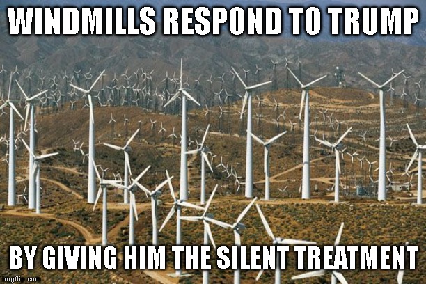 Come Visit Trump, We Love Lying Blowhards | WINDMILLS RESPOND TO TRUMP; BY GIVING HIM THE SILENT TREATMENT | image tagged in wind energy,donald trump is an idiot | made w/ Imgflip meme maker