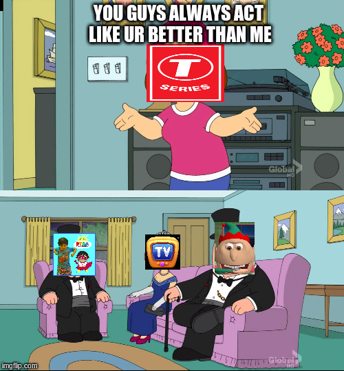 the real battle | YOU GUYS ALWAYS ACT LIKE UR BETTER THAN ME | image tagged in meg family guy better than me,tseries,pewdiepie,funny,family guy | made w/ Imgflip meme maker