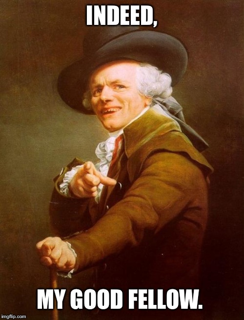 Joseph Ducreux | INDEED, MY GOOD FELLOW. | image tagged in memes,joseph ducreux | made w/ Imgflip meme maker