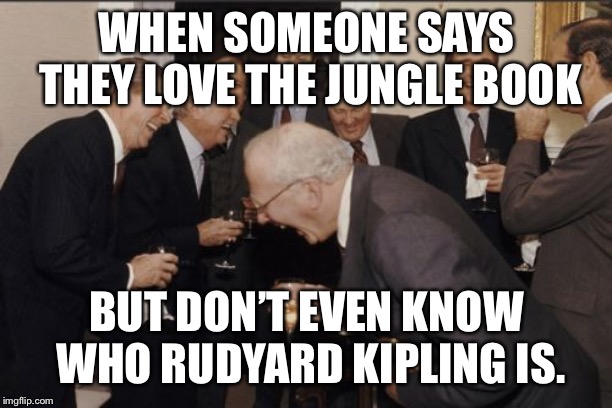 Laughing Men In Suits | WHEN SOMEONE SAYS THEY LOVE THE JUNGLE BOOK; BUT DON’T EVEN KNOW WHO RUDYARD KIPLING IS. | image tagged in memes,laughing men in suits | made w/ Imgflip meme maker