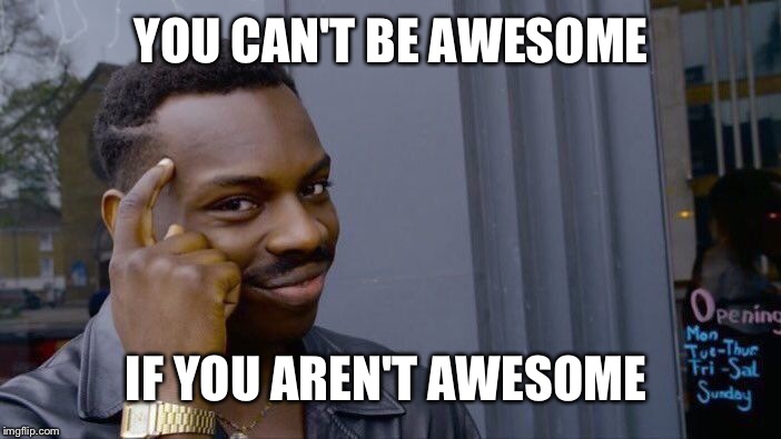 Ok it's a bad meme but this stream needs content | YOU CAN'T BE AWESOME; IF YOU AREN'T AWESOME | image tagged in memes,roll safe think about it | made w/ Imgflip meme maker