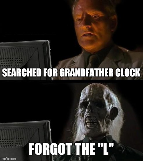 I'll Just Wait Here | SEARCHED FOR GRANDFATHER CLOCK; FORGOT THE "L" | image tagged in memes,ill just wait here | made w/ Imgflip meme maker