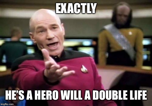 Picard Wtf Meme | EXACTLY HE’S A HERO WILL A DOUBLE LIFE | image tagged in memes,picard wtf | made w/ Imgflip meme maker