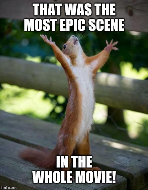 Happy Squirrel | THAT WAS THE MOST EPIC SCENE IN THE WHOLE MOVIE! | image tagged in happy squirrel | made w/ Imgflip meme maker