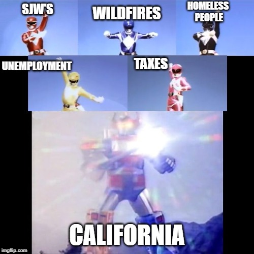 California In a Nutshell | HOMELESS PEOPLE; WILDFIRES; SJW'S; TAXES; UNEMPLOYMENT; CALIFORNIA | image tagged in megazord transformation,california | made w/ Imgflip meme maker
