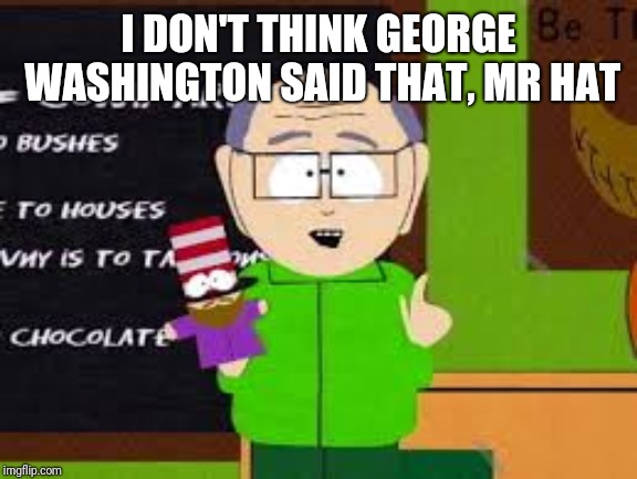 Mr Hat | I DON'T THINK GEORGE WASHINGTON SAID THAT, MR HAT | image tagged in mr hat | made w/ Imgflip meme maker