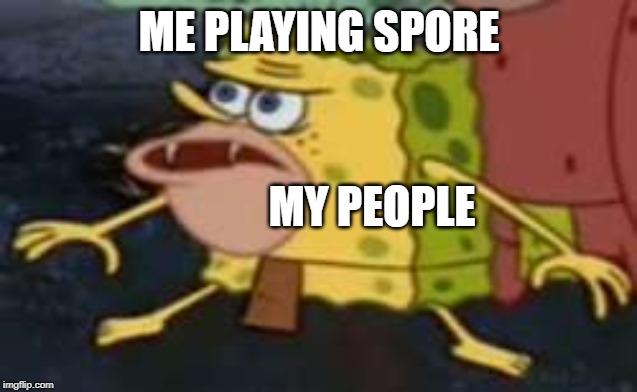 Spongegar | ME PLAYING SPORE; MY PEOPLE | image tagged in memes,spongegar | made w/ Imgflip meme maker