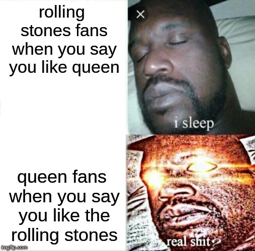 Sleeping Shaq Meme | rolling stones fans when you say you like queen; queen fans when you say you like the rolling stones | image tagged in memes,sleeping shaq | made w/ Imgflip meme maker