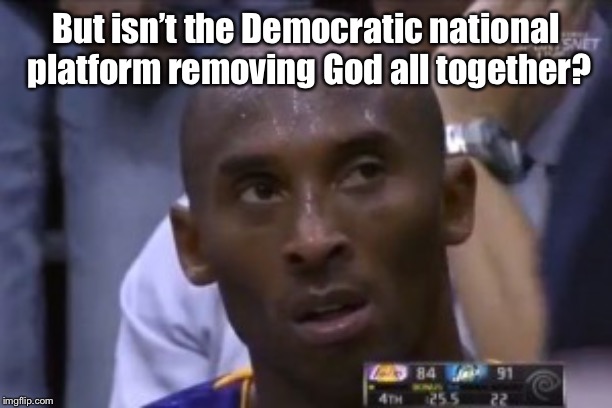 Questionable Strategy Kobe Meme | But isn’t the Democratic national platform removing God all together? | image tagged in memes,questionable strategy kobe | made w/ Imgflip meme maker