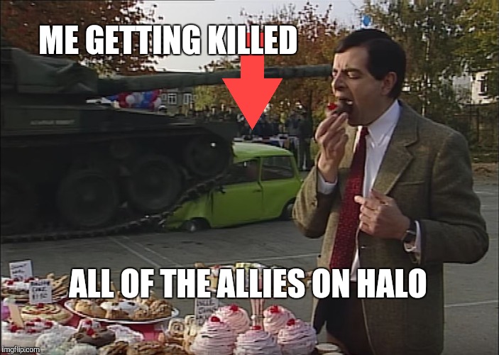Mr Bean Tank | ME GETTING KILLED; ALL OF THE ALLIES ON HALO | image tagged in mr bean tank | made w/ Imgflip meme maker