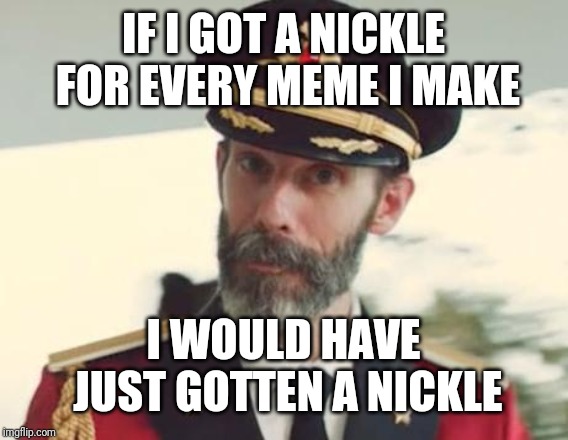 Captain Obvious | IF I GOT A NICKLE FOR EVERY MEME I MAKE; I WOULD HAVE JUST GOTTEN A NICKLE | image tagged in captain obvious | made w/ Imgflip meme maker