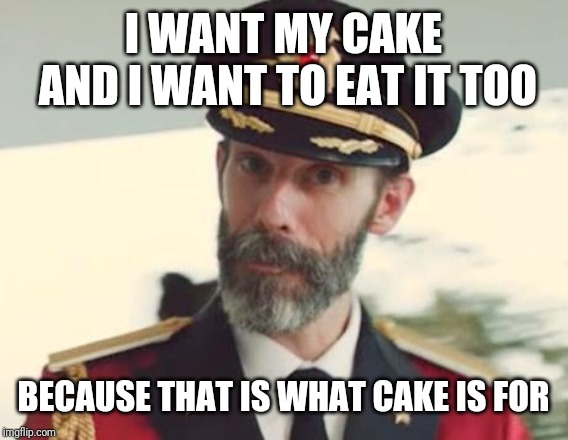 Captain Obvious | I WANT MY CAKE AND I WANT TO EAT IT TOO; BECAUSE THAT IS WHAT CAKE IS FOR | image tagged in captain obvious | made w/ Imgflip meme maker