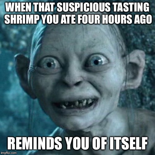 Gollum Meme | WHEN THAT SUSPICIOUS TASTING SHRIMP YOU ATE FOUR HOURS AGO; REMINDS YOU OF ITSELF | image tagged in memes,gollum | made w/ Imgflip meme maker