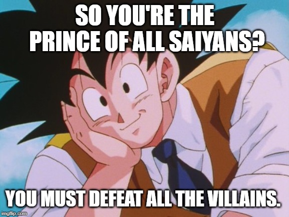 Condescending Goku | SO YOU'RE THE PRINCE OF ALL SAIYANS? YOU MUST DEFEAT ALL THE VILLAINS. | image tagged in memes,condescending goku | made w/ Imgflip meme maker