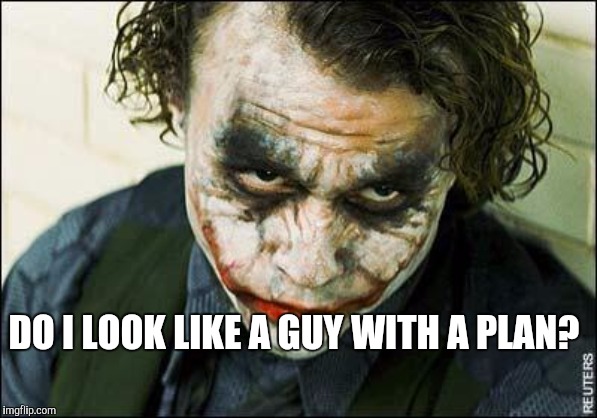 Joker | DO I LOOK LIKE A GUY WITH A PLAN? | image tagged in joker | made w/ Imgflip meme maker