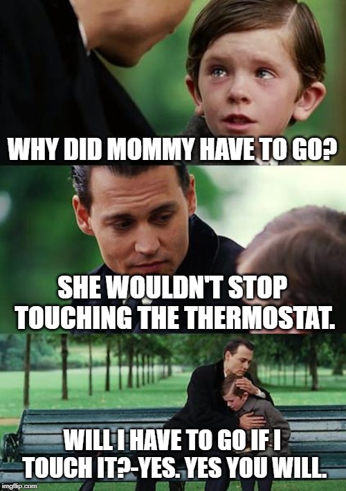 Like a Sauna up in here! | WHY DID MOMMY HAVE TO GO? SHE WOULDN'T STOP TOUCHING THE THERMOSTAT. WILL I HAVE TO GO IF I TOUCH IT?-YES. YES YOU WILL. | image tagged in memes,finding neverland | made w/ Imgflip meme maker