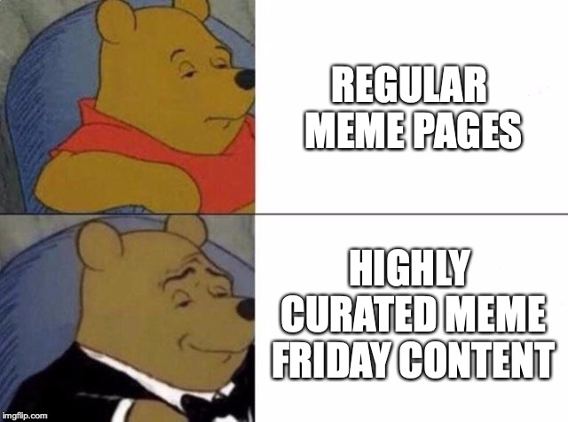Tuxedo Winnie The Pooh Meme | REGULAR MEME PAGES; HIGHLY CURATED MEME FRIDAY CONTENT | image tagged in tuxedo winnie the pooh | made w/ Imgflip meme maker