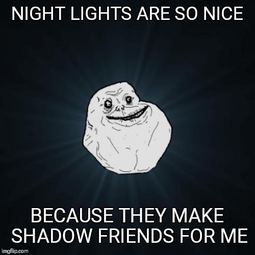 Forever Alone | NIGHT LIGHTS ARE SO NICE; BECAUSE THEY MAKE SHADOW FRIENDS FOR ME | image tagged in memes,forever alone,shadows,night lights,funny,friends | made w/ Imgflip meme maker