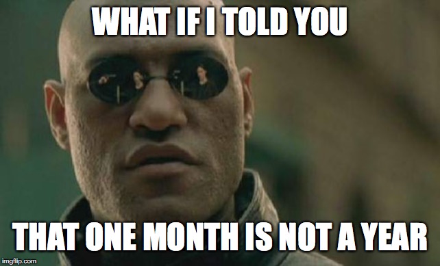 Matrix Morpheus Meme | WHAT IF I TOLD YOU THAT ONE MONTH IS NOT A YEAR | image tagged in memes,matrix morpheus | made w/ Imgflip meme maker