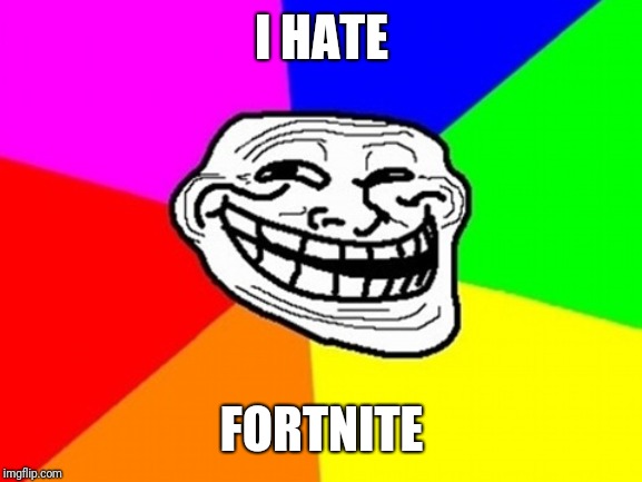 Troll Face Colored Meme | I HATE FORTNITE | image tagged in memes,troll face colored | made w/ Imgflip meme maker