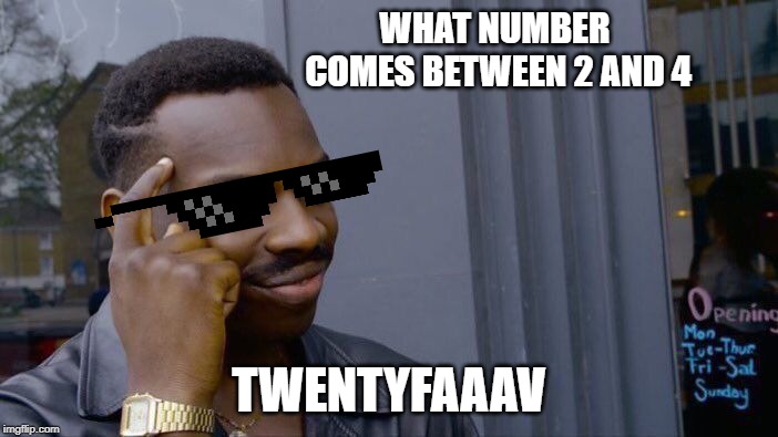 Roll Safe Think About It Meme | WHAT NUMBER COMES BETWEEN 2 AND 4; TWENTYFAAAV | image tagged in memes,roll safe think about it | made w/ Imgflip meme maker