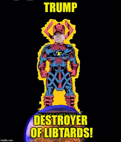 TRUMPACTUS Destroyer of Libtards! | TRUMP DESTROYER OF LIBTARDS! | image tagged in trumpactus destroyer of libtards | made w/ Imgflip meme maker
