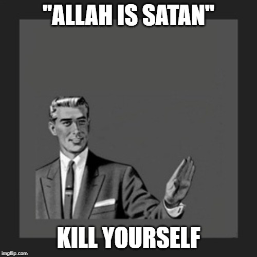 To Those Who Say "Allah Is Satan" | "ALLAH IS SATAN"; KILL YOURSELF | image tagged in memes,kill yourself guy,satan | made w/ Imgflip meme maker