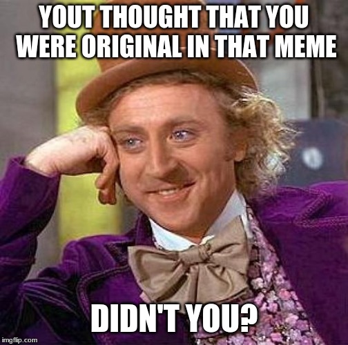 Creepy Condescending Wonka | YOUT THOUGHT THAT YOU WERE ORIGINAL IN THAT MEME; DIDN'T YOU? | image tagged in memes,creepy condescending wonka | made w/ Imgflip meme maker