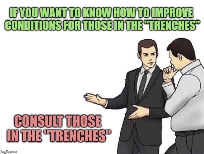 Car Salesman Slaps Hood | IF YOU WANT TO KNOW HOW TO IMPROVE CONDITIONS FOR THOSE IN THE "TRENCHES"; CONSULT THOSE IN THE "TRENCHES" | image tagged in memes,car salesman slaps hood | made w/ Imgflip meme maker