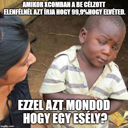 Third World Skeptical Kid | AMIKOR XCOMBAN A BE CÉLZOTT ELENFÉLNÉL AZT ÍRJA HOGY 99,9%HOGY ELVÉTED. EZZEL AZT MONDOD HOGY EGY ESÉLY? | image tagged in memes,third world skeptical kid | made w/ Imgflip meme maker