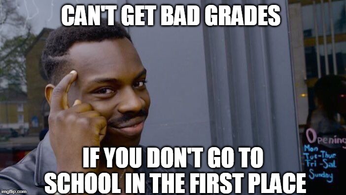 Roll Safe Think About It Meme | CAN'T GET BAD GRADES; IF YOU DON'T GO TO SCHOOL IN THE FIRST PLACE | image tagged in memes,roll safe think about it | made w/ Imgflip meme maker