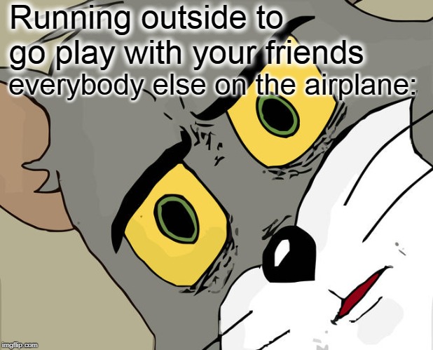 Unsettled Tom | Running outside to go play with your friends; everybody else on the airplane: | image tagged in memes,unsettled tom | made w/ Imgflip meme maker