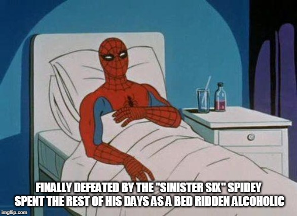 Spiderman Hospital Meme | FINALLY DEFEATED BY THE "SINISTER SIX" SPIDEY SPENT THE REST OF HIS DAYS AS A BED RIDDEN ALCOHOLIC | image tagged in memes,spiderman hospital,spiderman | made w/ Imgflip meme maker