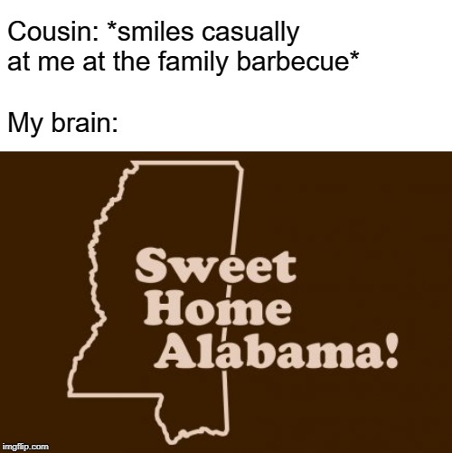 Bad imagination, bad imagination | Cousin: *smiles casually at me at the family barbecue*; My brain: | image tagged in incest,alabama,cousin,family barbecue | made w/ Imgflip meme maker