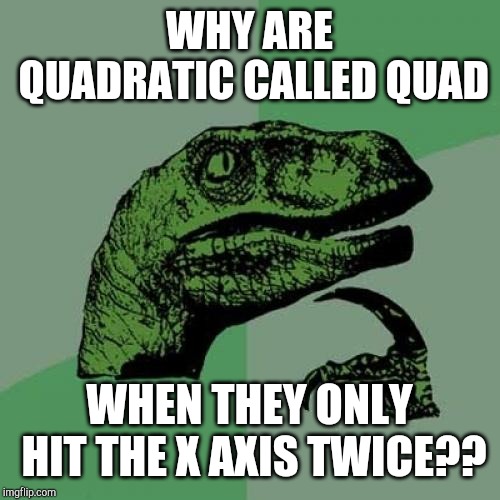 ALGEBRA CONSPIRACY THEORIES  (yes I am a f ING nerd ) QUAD MEANS 4 | WHY ARE QUADRATIC CALLED QUAD; WHEN THEY ONLY HIT THE X AXIS TWICE?? | image tagged in memes,philosoraptor | made w/ Imgflip meme maker