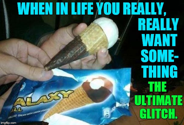 It's Almost Here! Glitch Week April 8-14 A Blaze_the_Blaziken and FlamingKnuckles66 Event | WHEN IN LIFE YOU REALLY, REALLY WANT SOME- THING; THE ULTIMATE GLITCH. | image tagged in memes,glitch week,want,ice cream,gone,wrong | made w/ Imgflip meme maker