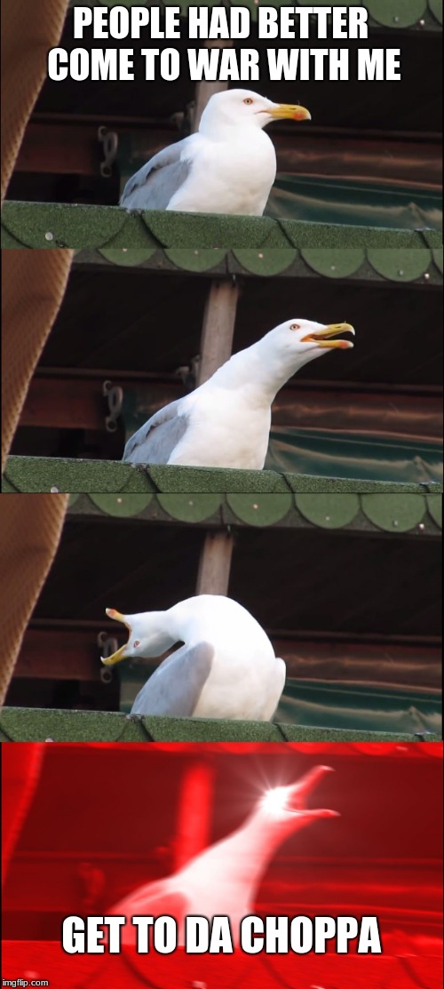 Inhaling Seagull Meme | PEOPLE HAD BETTER COME TO WAR WITH ME; GET TO DA CHOPPA | image tagged in memes,inhaling seagull | made w/ Imgflip meme maker