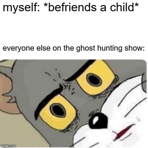 Oh no, we're blasting off again. | myself: *befriends a child*; everyone else on the ghost hunting show: | image tagged in memes,surprised pikachu | made w/ Imgflip meme maker