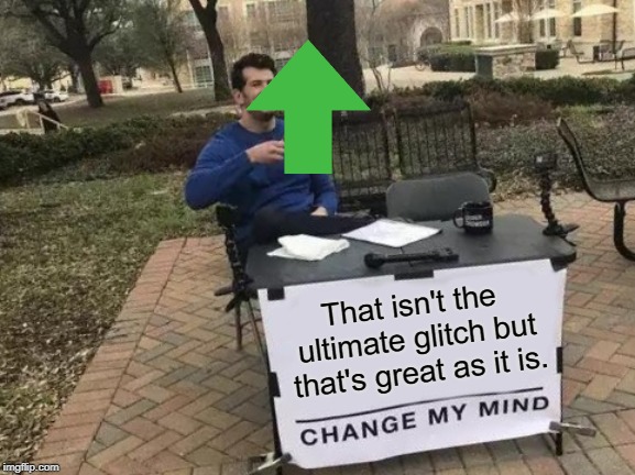 Change My Mind Meme | That isn't the ultimate glitch but that's great as it is. | image tagged in memes,change my mind | made w/ Imgflip meme maker