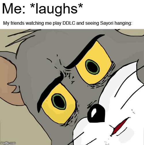 Well.... I'd play it again when my friends are around but. I'd still laugh at Sayori hanging herself. I'm messed up, aren't I? | Me: *laughs*; My friends watching me play DDLC and seeing Sayori hanging: | image tagged in memes,unsettled tom,ddlc,evil,blaze the blaziken | made w/ Imgflip meme maker